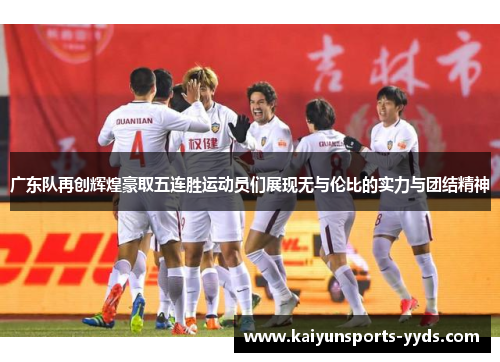 广东队再创辉煌豪取五连胜运动员们展现无与伦比的实力与团结精神