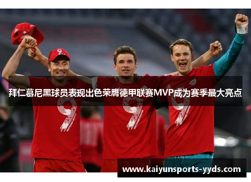 拜仁慕尼黑球员表现出色荣膺德甲联赛MVP成为赛季最大亮点