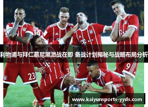 利物浦与拜仁慕尼黑激战在即 备战计划揭秘与战略布局分析