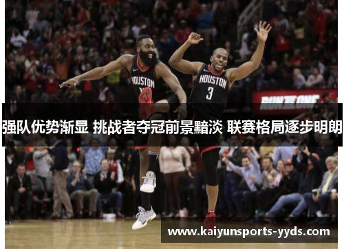 强队优势渐显 挑战者夺冠前景黯淡 联赛格局逐步明朗