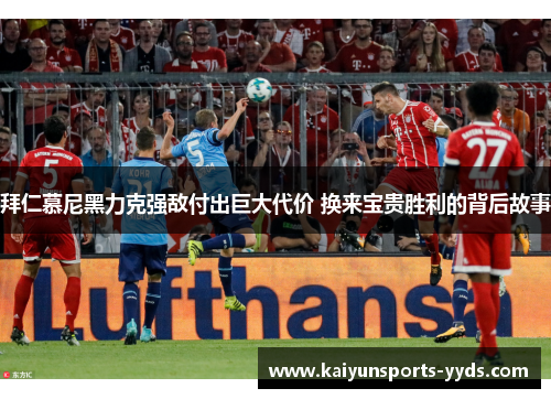 拜仁慕尼黑力克强敌付出巨大代价 换来宝贵胜利的背后故事