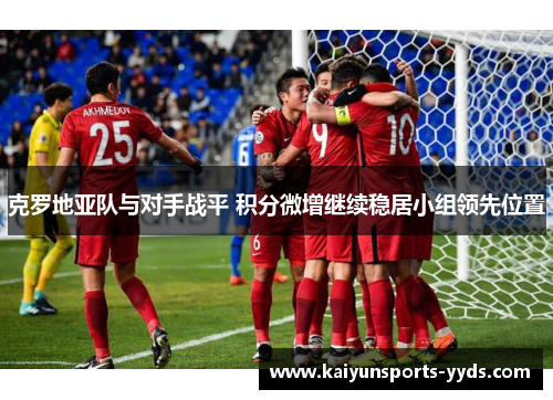 克罗地亚队与对手战平 积分微增继续稳居小组领先位置
