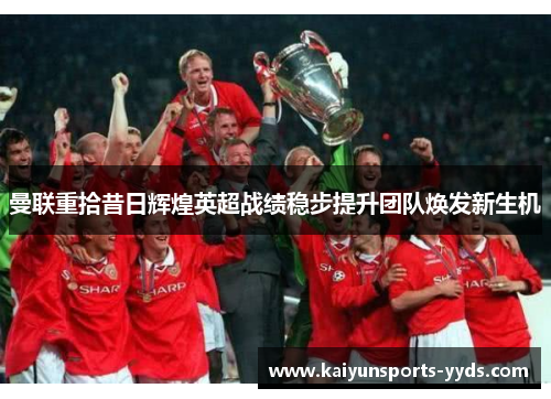 曼联重拾昔日辉煌英超战绩稳步提升团队焕发新生机
