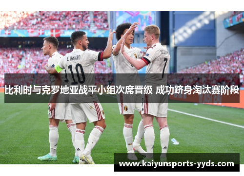 比利时与克罗地亚战平小组次席晋级 成功跻身淘汰赛阶段