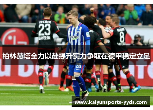 柏林赫塔全力以赴提升实力争取在德甲稳定立足