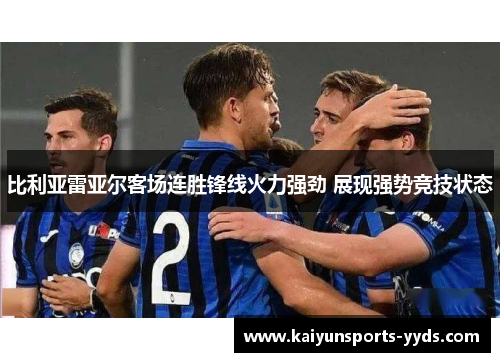 比利亚雷亚尔客场连胜锋线火力强劲 展现强势竞技状态