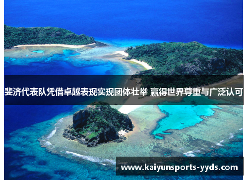斐济代表队凭借卓越表现实现团体壮举 赢得世界尊重与广泛认可
