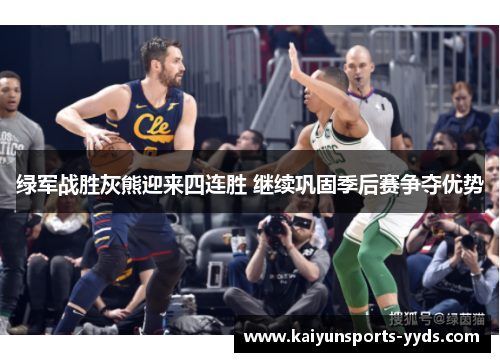 绿军战胜灰熊迎来四连胜 继续巩固季后赛争夺优势