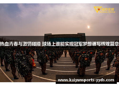 热血青春与激情碰撞 球场上谁能实现冠军梦想谱写辉煌篇章