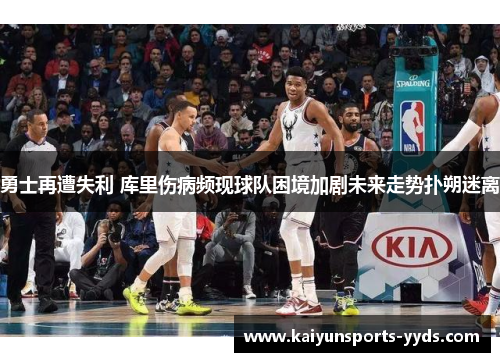 勇士再遭失利 库里伤病频现球队困境加剧未来走势扑朔迷离