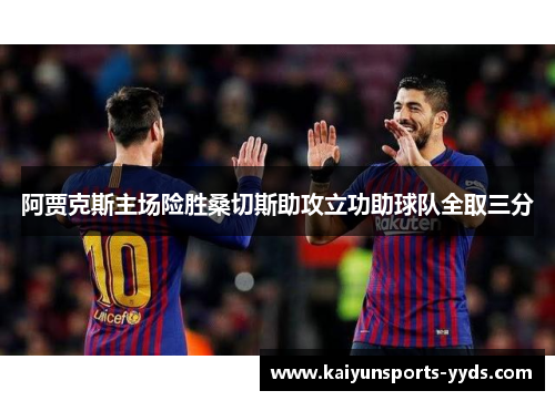 阿贾克斯主场险胜桑切斯助攻立功助球队全取三分