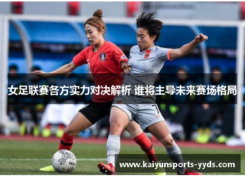 女足联赛各方实力对决解析 谁将主导未来赛场格局