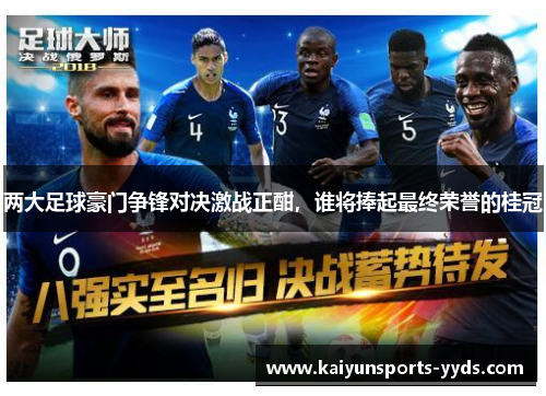 两大足球豪门争锋对决激战正酣，谁将捧起最终荣誉的桂冠