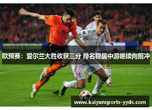 欧预赛：爱尔兰大胜收获三分 排名稳居中游继续向前冲